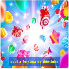 qual a fortuna de dentinho